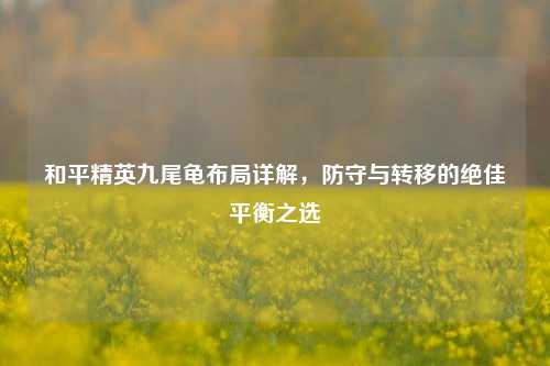 和平精英九尾龟布局详解,防守与转移的绝佳平衡之选