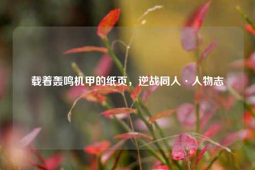 载着轰鸣机甲的纸页,逆战同人·人物志
